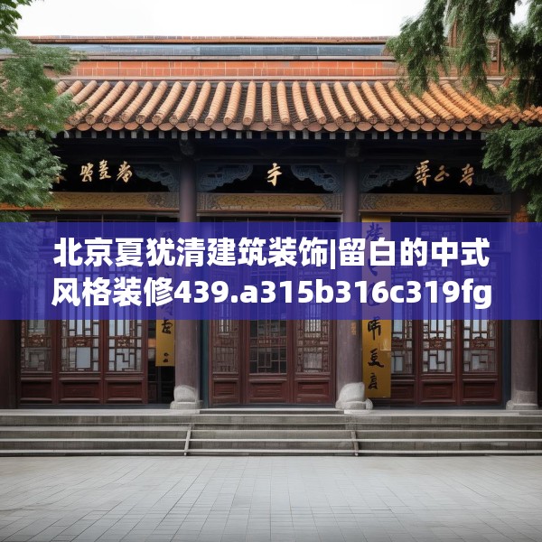 北京夏犹清建筑装饰|留白的中式风格装修439.a315b316c319fgy.326fdsfds