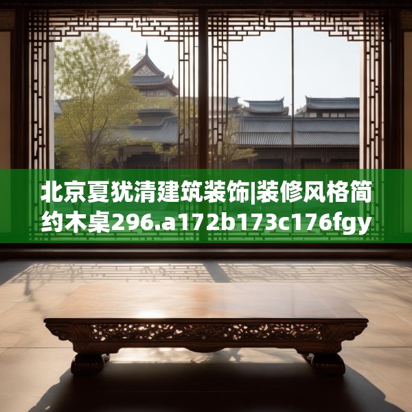 北京夏犹清建筑装饰|装修风格简约木桌296.a172b173c176fgy.183wew