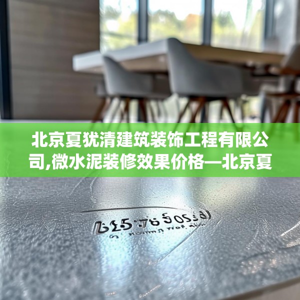 北京夏犹清建筑装饰工程有限公司,微水泥装修效果价格—北京夏犹清建筑装饰工程有限公司475.a351b352c355fgy.362fdsfds