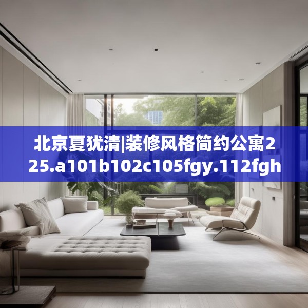 北京夏犹清|装修风格简约公寓225.a101b102c105fgy.112fghfd