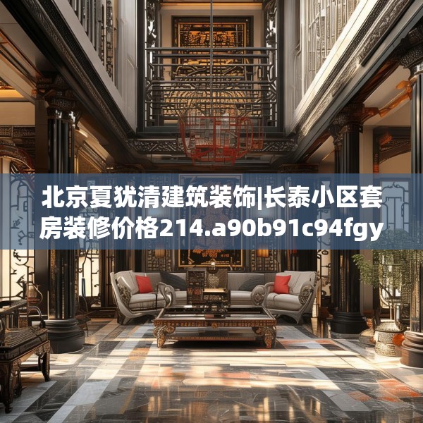北京夏犹清建筑装饰|长泰小区套房装修价格214.a90b91c94fgy.101dewqe