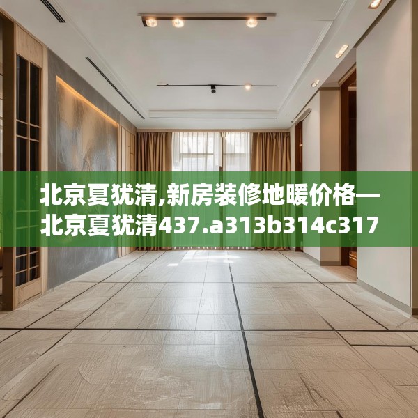 北京夏犹清,新房装修地暖价格—北京夏犹清437.a313b314c317fgy.324fds