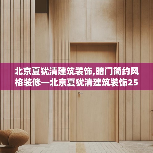 北京夏犹清建筑装饰,暗门简约风格装修—北京夏犹清建筑装饰255.a131b132c135fgy.142uyk