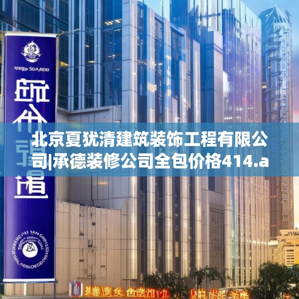 北京夏犹清建筑装饰工程有限公司|承德装修公司全包价格414.a290b291c294fgy.301nbn