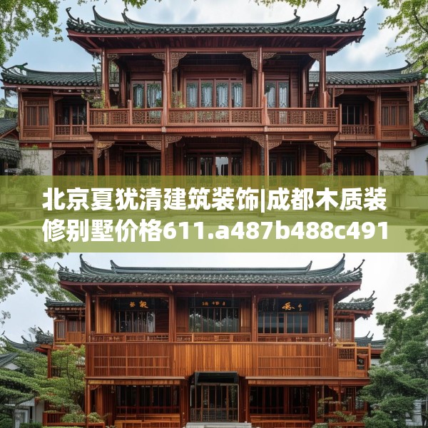 北京夏犹清建筑装饰|成都木质装修别墅价格611.a487b488c491fgy.498bnbn