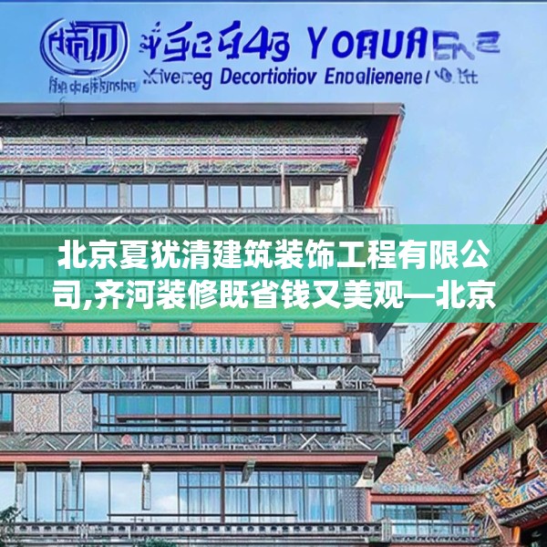 北京夏犹清建筑装饰工程有限公司,齐河装修既省钱又美观—北京夏犹清建筑装饰工程有限公司268.a144b145c148fgy.155dewqe