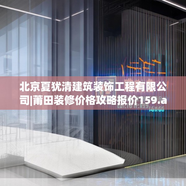 北京夏犹清建筑装饰工程有限公司|莆田装修价格攻略报价159.a35b36c39fgy.46fhsg