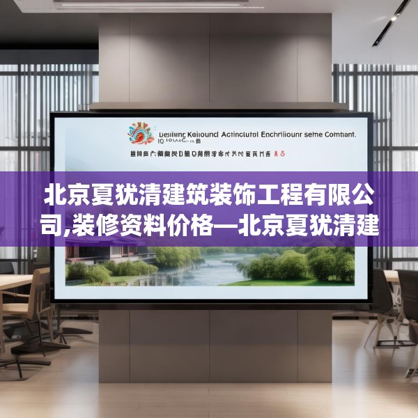 北京夏犹清建筑装饰工程有限公司,装修资料价格—北京夏犹清建筑装饰工程有限公司299.a175b176c179fgy.186cvcx