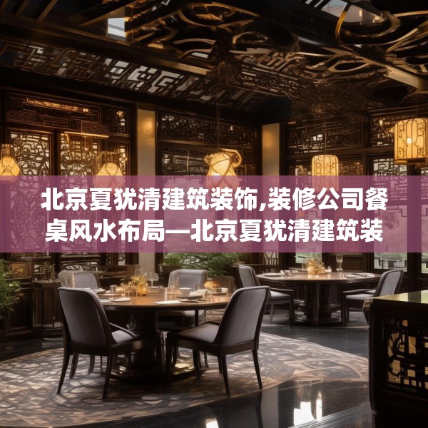 北京夏犹清建筑装饰,装修公司餐桌风水布局—北京夏犹清建筑装饰377.a253b254c257fgy.264bnbn