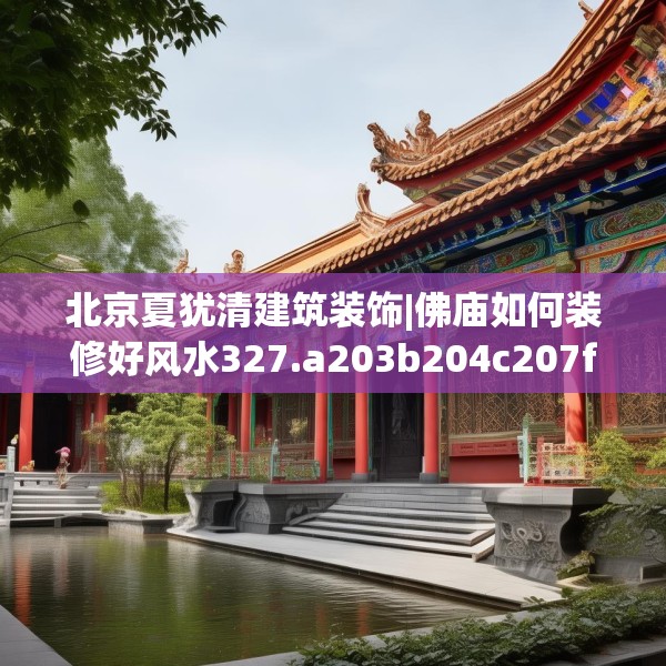 北京夏犹清建筑装饰|佛庙如何装修好风水327.a203b204c207fgy.214uyk