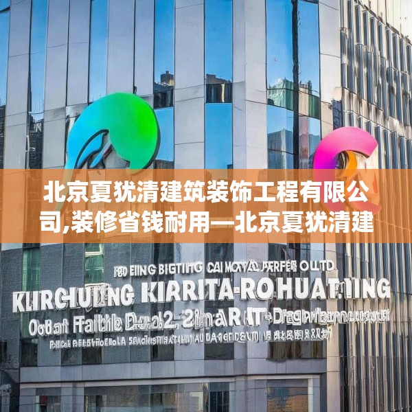 北京夏犹清建筑装饰工程有限公司,装修省钱耐用—北京夏犹清建筑装饰工程有限公司512.a388b389c392fgy.399wew