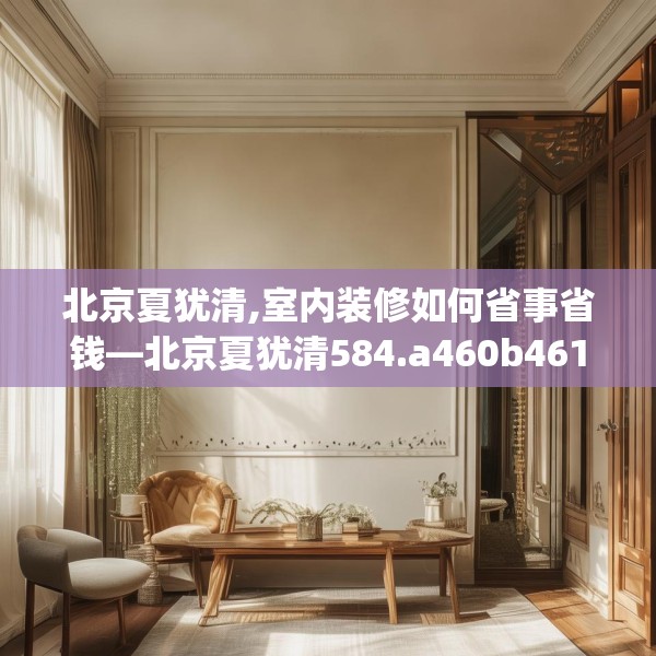 北京夏犹清,室内装修如何省事省钱—北京夏犹清584.a460b461c464fgy.471wew