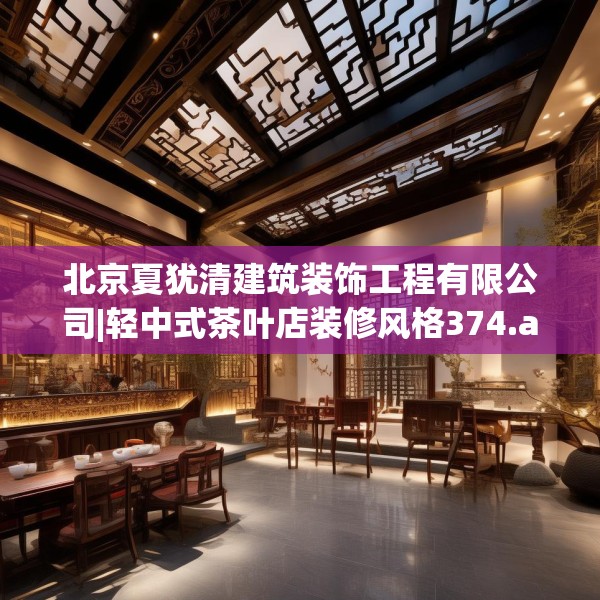 北京夏犹清建筑装饰工程有限公司|轻中式茶叶店装修风格374.a250b251c254fgy.261xczxv