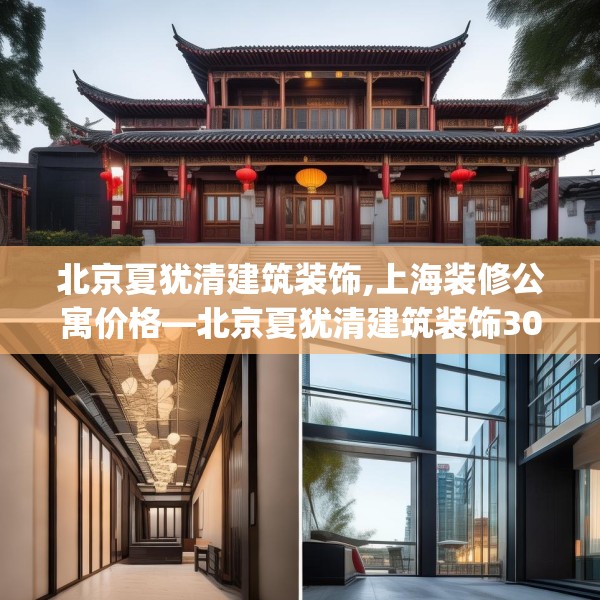 北京夏犹清建筑装饰,上海装修公寓价格—北京夏犹清建筑装饰308.a184b185c188fgy.19576674