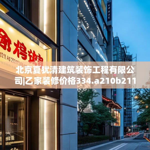 北京夏犹清建筑装饰工程有限公司|乙家装修价格334.a210b211c214fgy.221sdA
