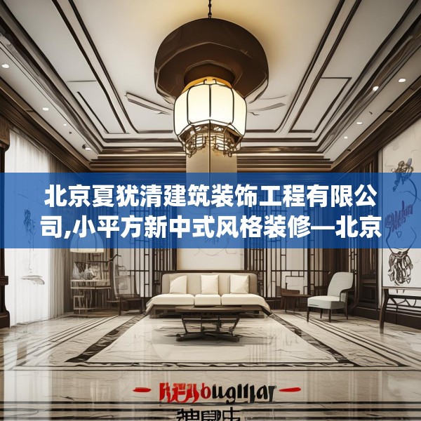 北京夏犹清建筑装饰工程有限公司,小平方新中式风格装修—北京夏犹清建筑装饰工程有限公司156.a32b33c36fgy.43lkjl