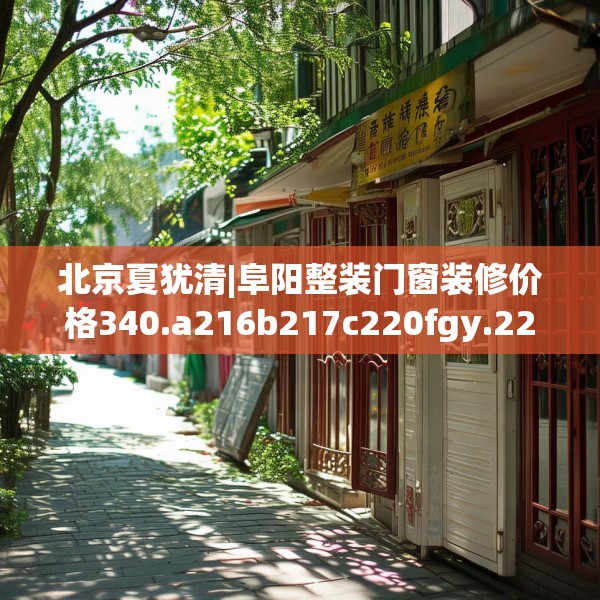 北京夏犹清|阜阳整装门窗装修价格340.a216b217c220fgy.227dewqe