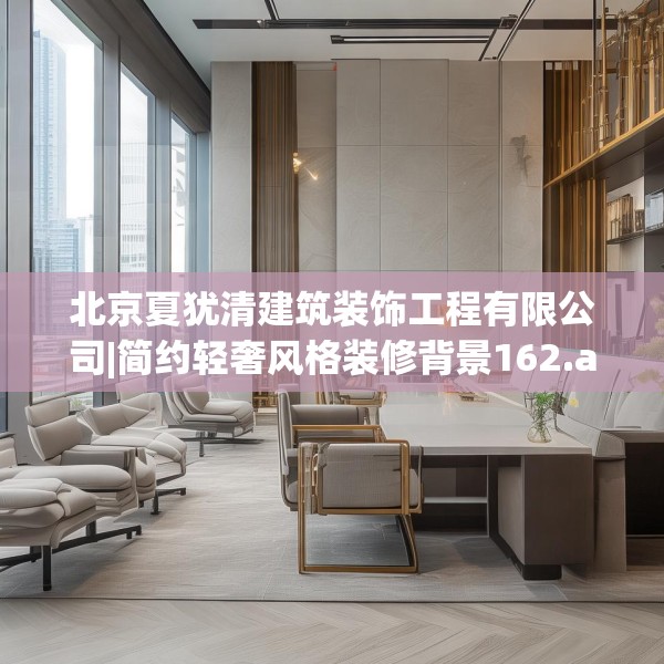 北京夏犹清建筑装饰工程有限公司|简约轻奢风格装修背景162.a38b39c42fgy.49nbn