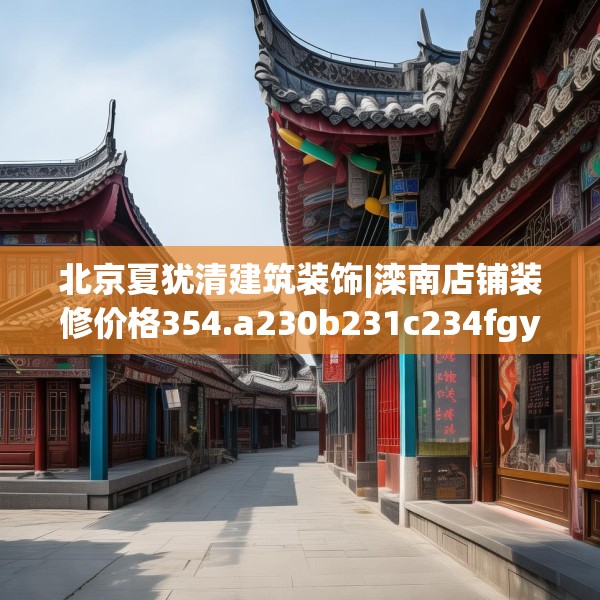 北京夏犹清建筑装饰|滦南店铺装修价格354.a230b231c234fgy.241lkjl