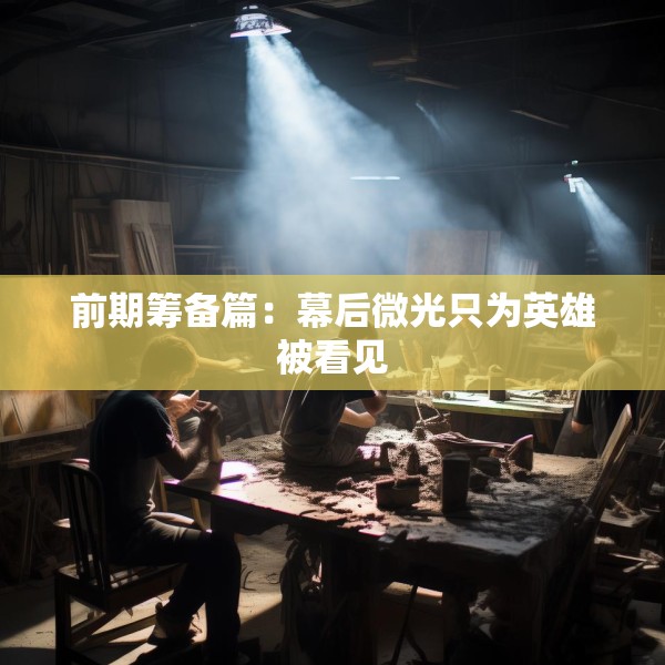 前期筹备篇：幕后微光只为英雄被看见