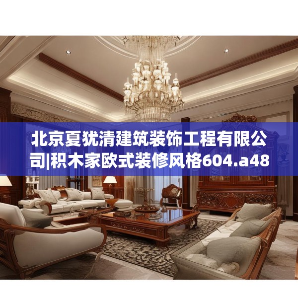 北京夏犹清建筑装饰工程有限公司|积木家欧式装修风格604.a480b481c484fgy.491sdA