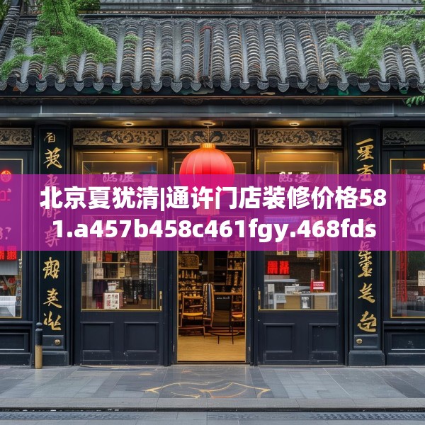 北京夏犹清|通许门店装修价格581.a457b458c461fgy.468fds