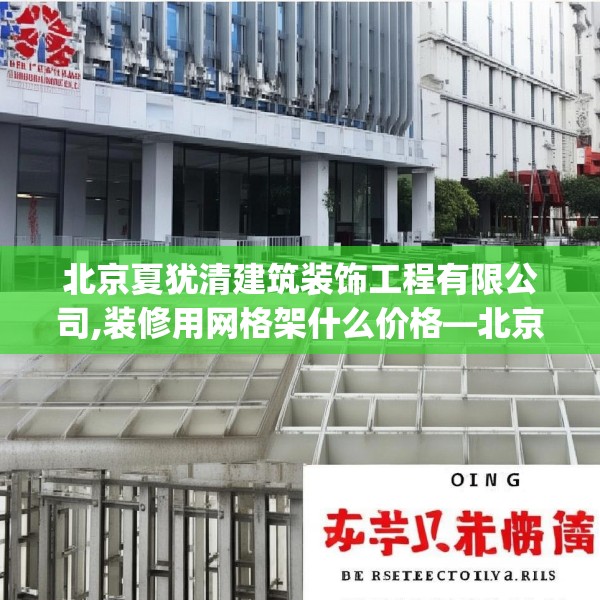 北京夏犹清建筑装饰工程有限公司,装修用网格架什么价格—北京夏犹清建筑装饰工程有限公司337.a213b214c217fgy.224poiy