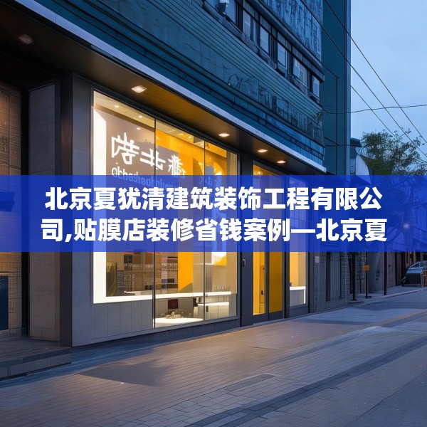 北京夏犹清建筑装饰工程有限公司,贴膜店装修省钱案例—北京夏犹清建筑装饰工程有限公司581.a457b458c461fgy.468fds