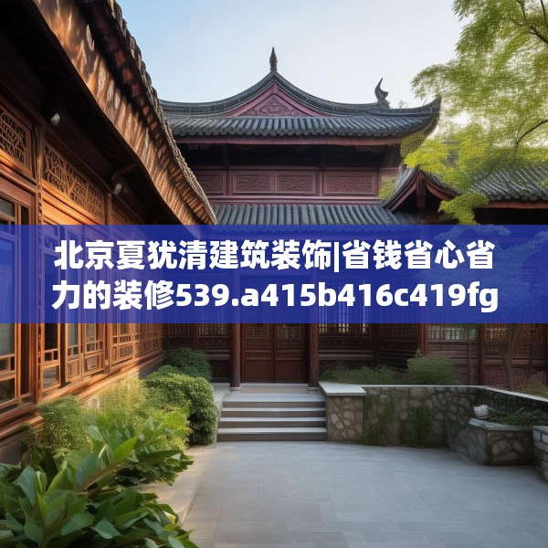 北京夏犹清建筑装饰|省钱省心省力的装修539.a415b416c419fgy.426bnbn