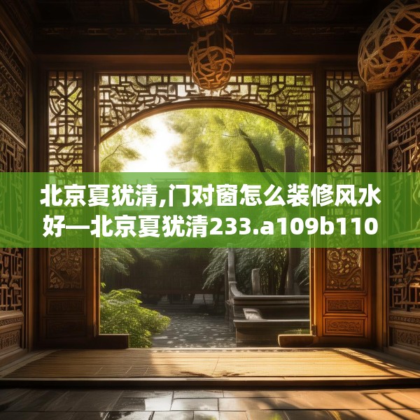 北京夏犹清,门对窗怎么装修风水好—北京夏犹清233.a109b110c113fgy.120bnbn