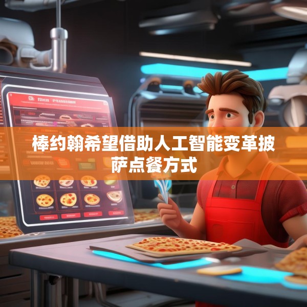 棒约翰希望借助人工智能变革披萨点餐方式