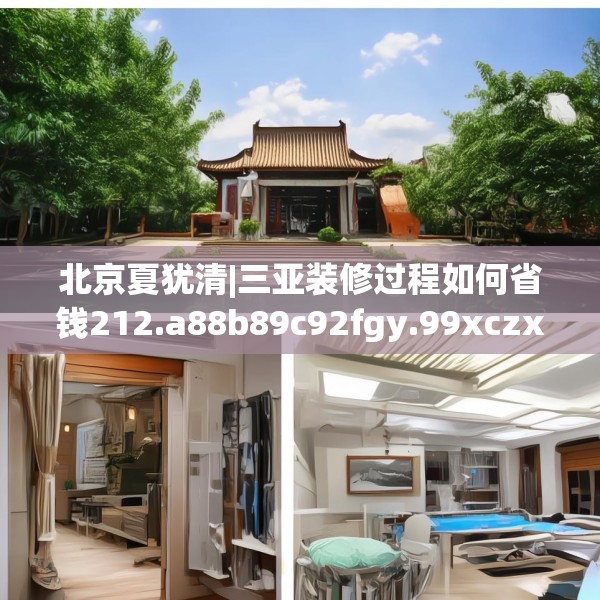 北京夏犹清|三亚装修过程如何省钱212.a88b89c92fgy.99xczxv