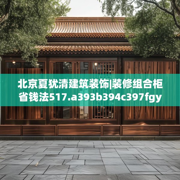 北京夏犹清建筑装饰|装修组合柜省钱法517.a393b394c397fgy.404poiy