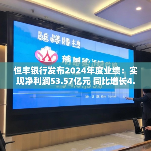 恒丰银行发布2024年度业绩：实现净利润53.57亿元 同比增长4.3%