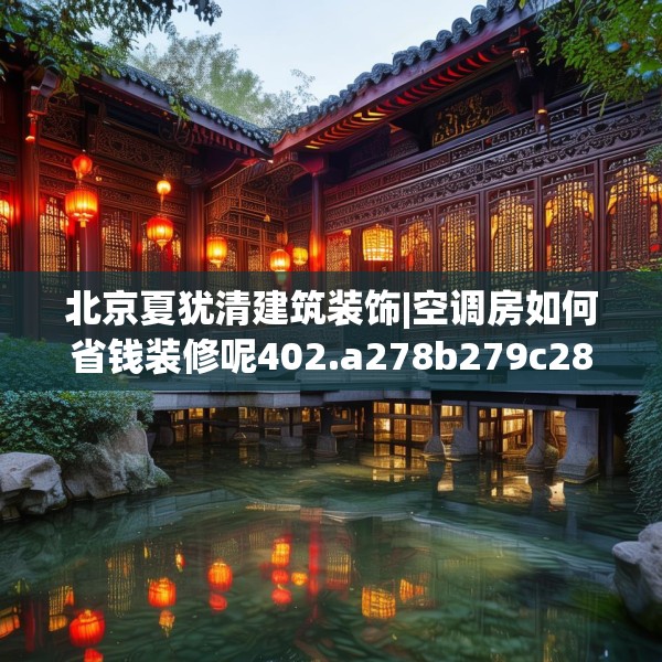 北京夏犹清建筑装饰|空调房如何省钱装修呢402.a278b279c282fgy.289dsfds