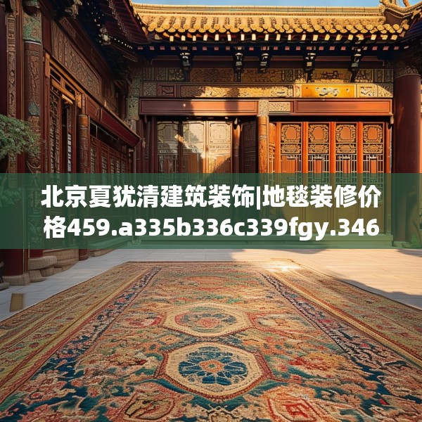 北京夏犹清建筑装饰|地毯装修价格459.a335b336c339fgy.346fghfd