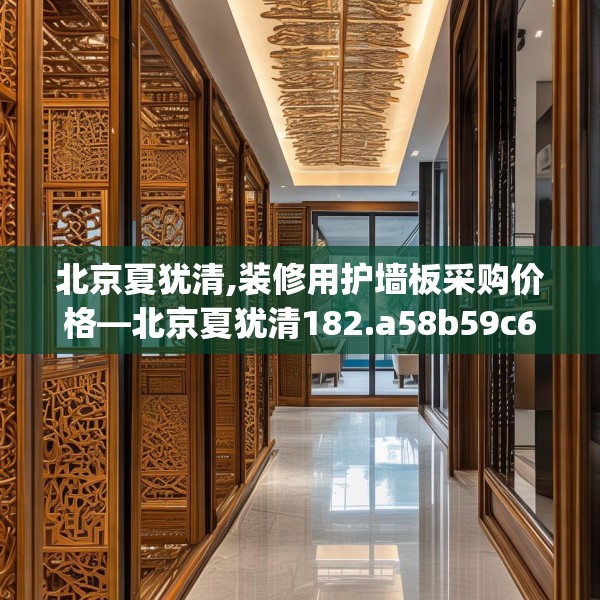 北京夏犹清,装修用护墙板采购价格—北京夏犹清182.a58b59c62fgy.6976681