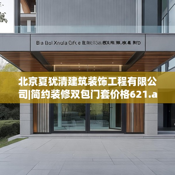 北京夏犹清建筑装饰工程有限公司|简约装修双包门套价格621.a497b498c501fgy508