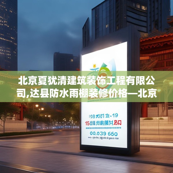 北京夏犹清建筑装饰工程有限公司,达县防水雨棚装修价格—北京夏犹清建筑装饰工程有限公司159.a35b36c39fgy.46fhsg