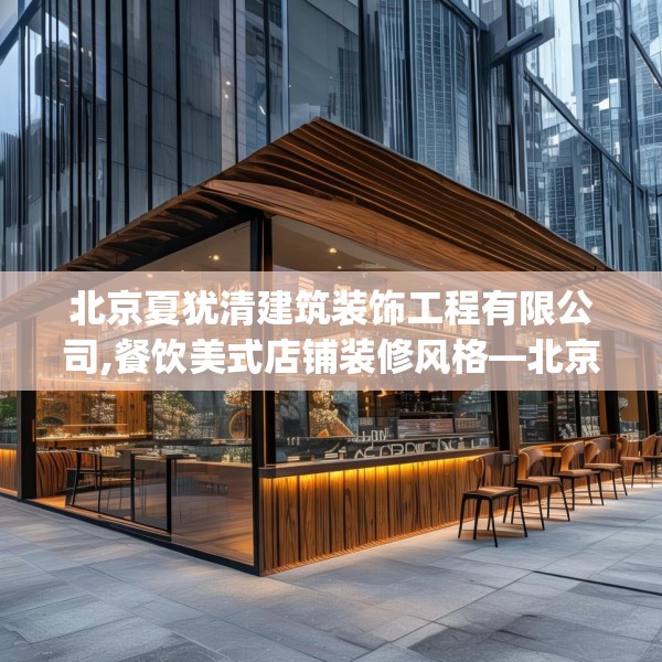 北京夏犹清建筑装饰工程有限公司,餐饮美式店铺装修风格—北京夏犹清建筑装饰工程有限公司250.a126b127c130fgy.137dewqe