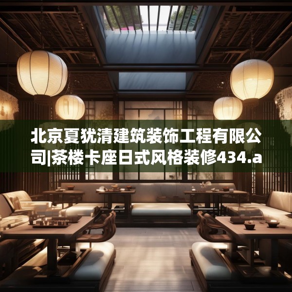 北京夏犹清建筑装饰工程有限公司|茶楼卡座日式风格装修434.a310b311c314fgy.32176667