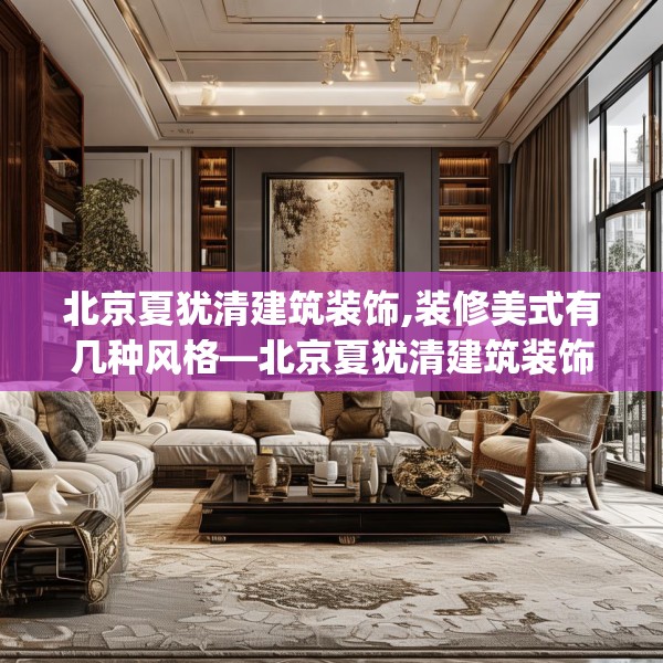 北京夏犹清建筑装饰,装修美式有几种风格—北京夏犹清建筑装饰611.a487b488c491fgy.498bnbn