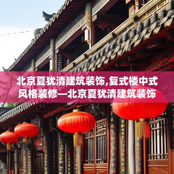 北京夏犹清建筑装饰,复式楼中式风格装修—北京夏犹清建筑装饰338.a214b215c218fgy.225xczxv