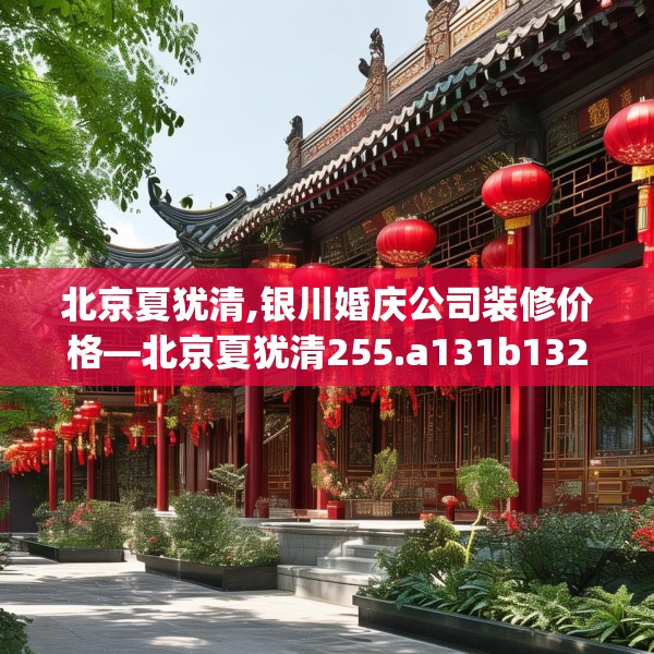 北京夏犹清,银川婚庆公司装修价格—北京夏犹清255.a131b132c135fgy.142uyk