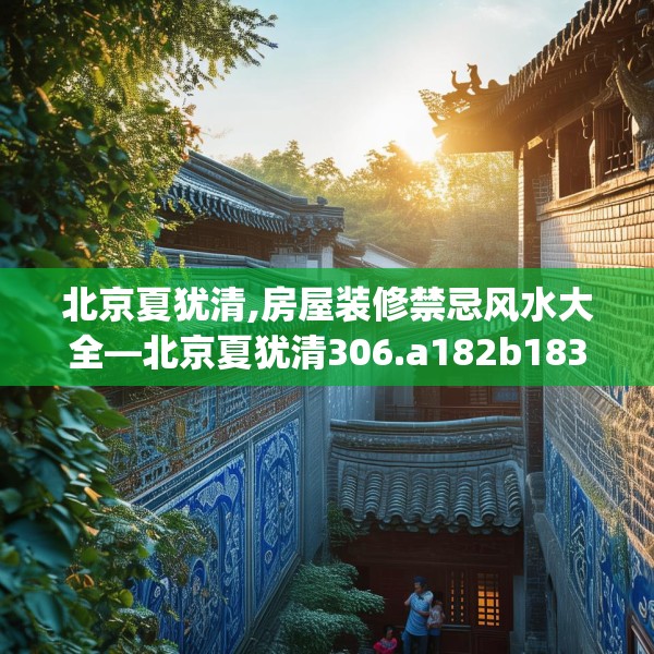 北京夏犹清,房屋装修禁忌风水大全—北京夏犹清306.a182b183c186fgy.193nbn