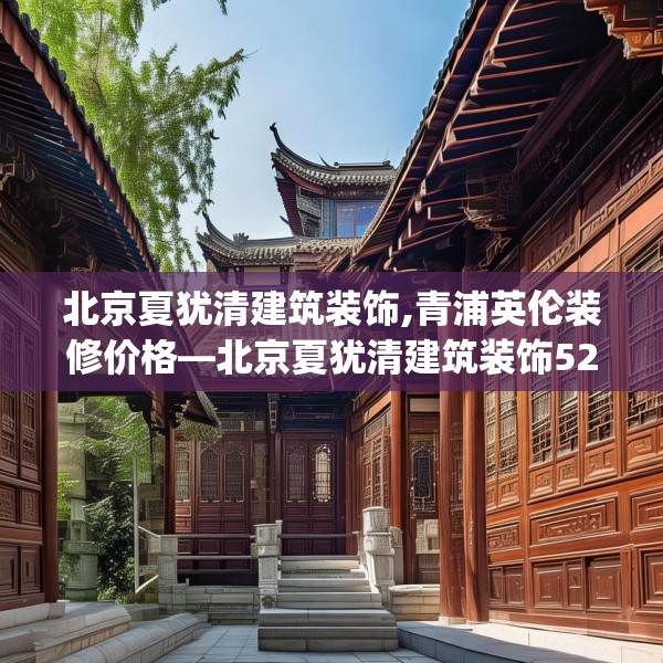 北京夏犹清建筑装饰,青浦英伦装修价格—北京夏犹清建筑装饰525.a401b402c405fgy.412uyk