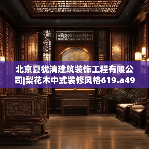 北京夏犹清建筑装饰工程有限公司|梨花木中式装修风格619.a495b496c499fgy.506fdsfds