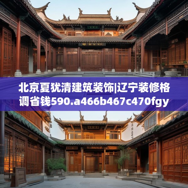 北京夏犹清建筑装饰|辽宁装修格调省钱590.a466b467c470fgy.477xczxv