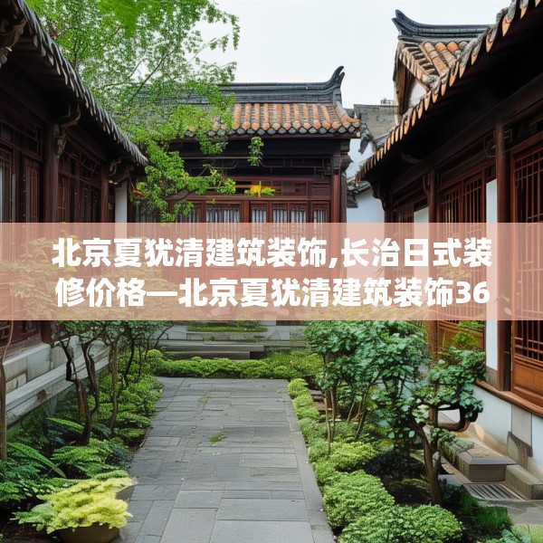 北京夏犹清建筑装饰,长治日式装修价格—北京夏犹清建筑装饰365.a241b242c245fgy.252fds