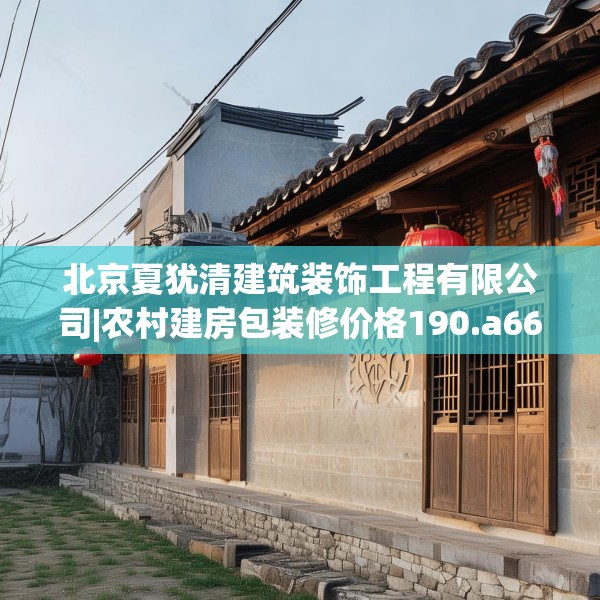 北京夏犹清建筑装饰工程有限公司|农村建房包装修价格190.a66b67c70fgy.77sdA